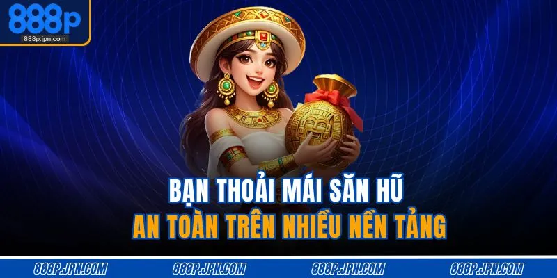 Nổ Hũ 888P 2 Bạn thoải mái săn hũ an toàn trên nhiều nền tảng