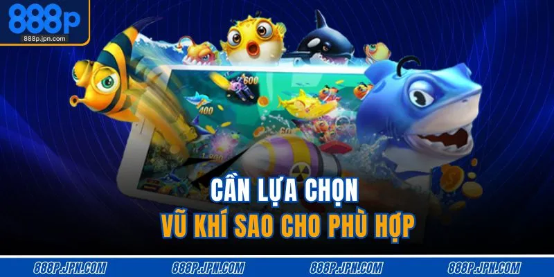 Bắn Cá 888P 4 Cần lựa chọn vũ khí sao cho phù hợp
