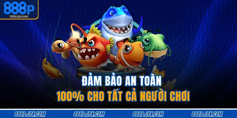 Bắn Cá 888P 3 Đảm bảo an toàn 100% cho tất cả người chơi