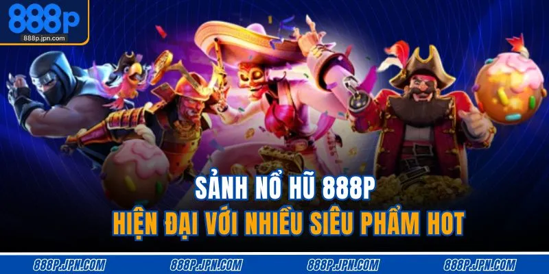 Nổ Hũ 888P 1 Sảnh nổ hũ 888P hiện đại với nhiều siêu phẩm hot