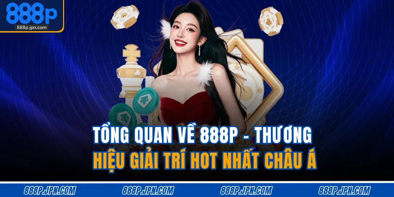 Home 16 Tổng quan về 888P - Thương hiệu giải trí hot nhất châu Á