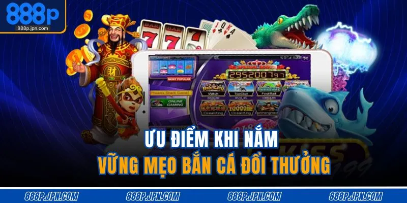 Mẹo Bắn Cá Đổi Thưởng – Bắn Chuẩn Tay, Trúng Cực Đỉnh 2 Ưu điểm khi nắm vững mẹo bắn cá đổi thưởng